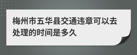 梅州市五华县交通违章可以去处理的时间是多久