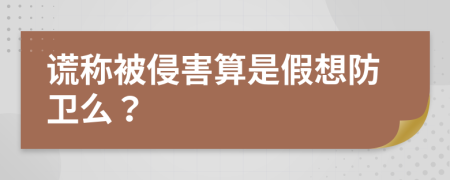 谎称被侵害算是假想防卫么？