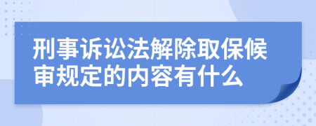 刑事诉讼法解除取保候审规定的内容有什么