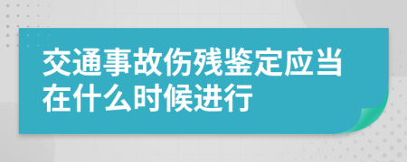 交通事故伤残鉴定应当在什么时候进行