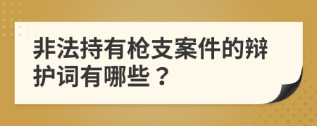 非法持有枪支案件的辩护词有哪些？