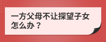 一方父母不让探望子女怎么办？