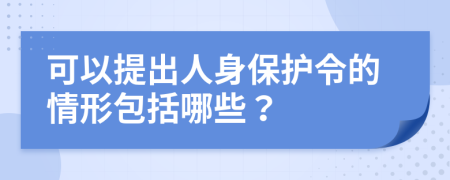 可以提出人身保护令的情形包括哪些？