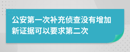 公安第一次补充侦查没有增加新证据可以要求第二次