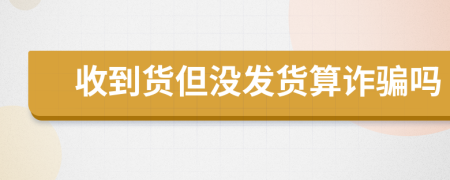 收到货但没发货算诈骗吗