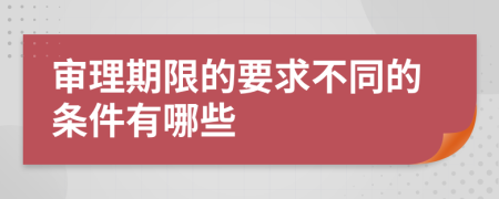 审理期限的要求不同的条件有哪些