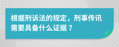 根据刑诉法的规定，刑事传讯需要具备什么证据？