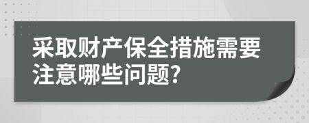 采取财产保全措施需要注意哪些问题?