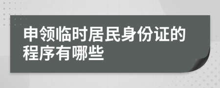 申领临时居民身份证的程序有哪些