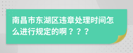 南昌市东湖区违章处理时间怎么进行规定的啊？？？