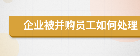 企业被并购员工如何处理