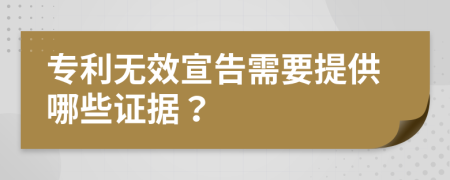 专利无效宣告需要提供哪些证据？