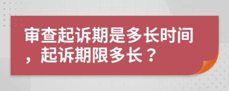 审查起诉期是多长时间，起诉期限多长？