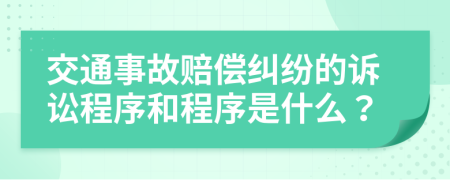 交通事故赔偿纠纷的诉讼程序和程序是什么？