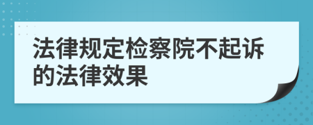 法律规定检察院不起诉的法律效果