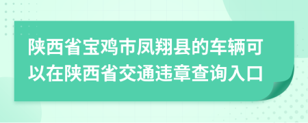 陕西省宝鸡市凤翔县的车辆可以在陕西省交通违章查询入口