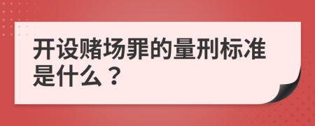 开设赌场罪的量刑标准是什么？