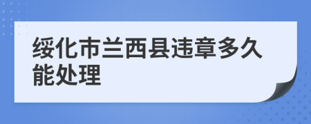 绥化市兰西县违章多久能处理