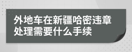 外地车在新疆哈密违章处理需要什么手续