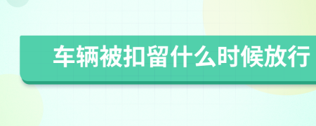 车辆被扣留什么时候放行