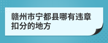 赣州市宁都县哪有违章扣分的地方