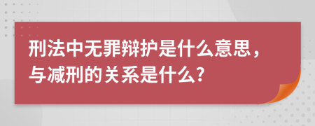 刑法中无罪辩护是什么意思，与减刑的关系是什么?