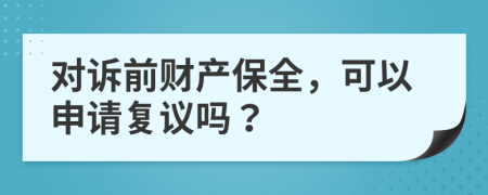 对诉前财产保全，可以申请复议吗？