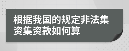 根据我国的规定非法集资集资款如何算