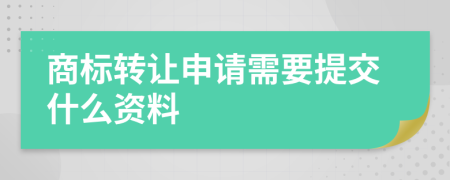 商标转让申请需要提交什么资料