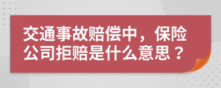 交通事故赔偿中，保险公司拒赔是什么意思？