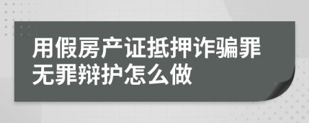 用假房产证抵押诈骗罪无罪辩护怎么做