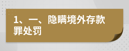 1、一、隐瞒境外存款罪处罚