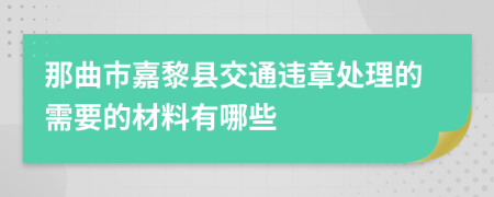 那曲市嘉黎县交通违章处理的需要的材料有哪些