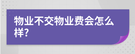 物业不交物业费会怎么样?