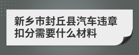 新乡市封丘县汽车违章扣分需要什么材料