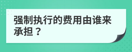 强制执行的费用由谁来承担？