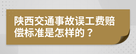 陕西交通事故误工费赔偿标准是怎样的？