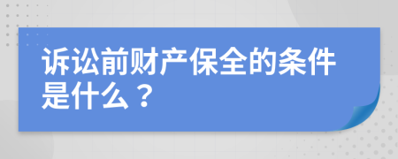 诉讼前财产保全的条件是什么？