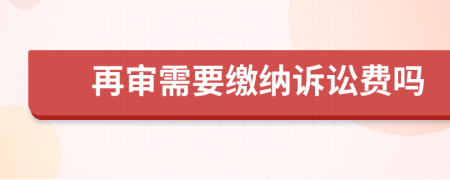 再审需要缴纳诉讼费吗