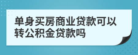 单身买房商业贷款可以转公积金贷款吗