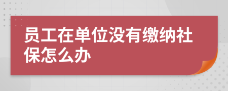 员工在单位没有缴纳社保怎么办