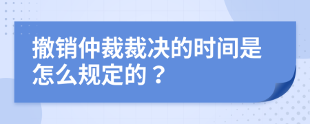 撤销仲裁裁决的时间是怎么规定的？