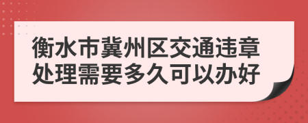 衡水市冀州区交通违章处理需要多久可以办好