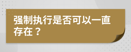 强制执行是否可以一直存在？