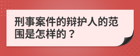 刑事案件的辩护人的范围是怎样的？