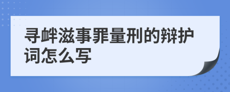 寻衅滋事罪量刑的辩护词怎么写