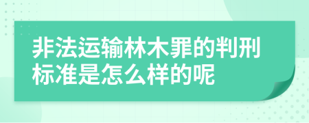 非法运输林木罪的判刑标准是怎么样的呢