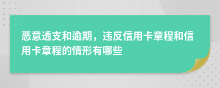 恶意透支和逾期，违反信用卡章程和信用卡章程的情形有哪些