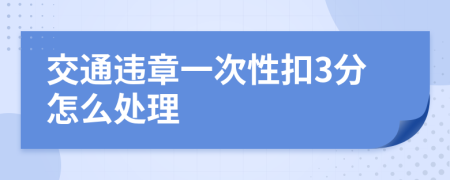 交通违章一次性扣3分怎么处理