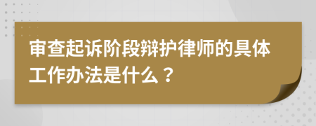 审查起诉阶段辩护律师的具体工作办法是什么？